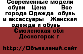 Современные модели обуви › Цена ­ 1 - Все города Одежда, обувь и аксессуары » Женская одежда и обувь   . Смоленская обл.,Десногорск г.